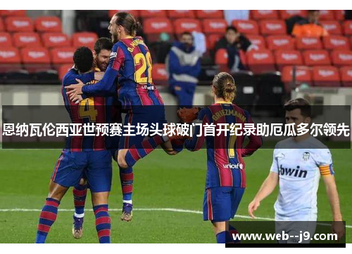 恩纳瓦伦西亚世预赛主场头球破门首开纪录助厄瓜多尔领先