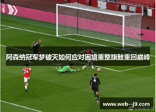 阿森纳冠军梦破灭如何应对困境重整旗鼓重回巅峰