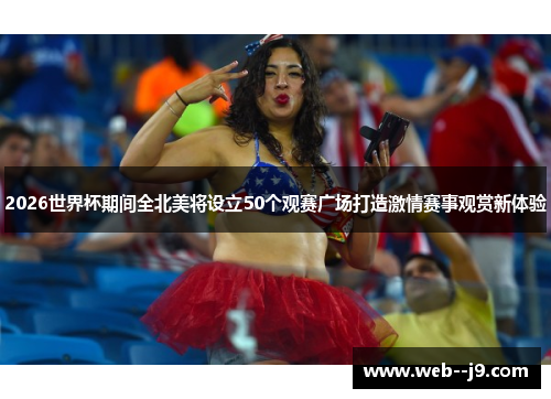 2026世界杯期间全北美将设立50个观赛广场打造激情赛事观赏新体验 2026世界杯期间全北美将设立50个观赛广场打造激情赛事观赏新体验