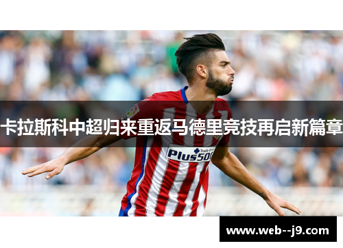卡拉斯科中超归来重返马德里竞技再启新篇章 卡拉斯科中超归来重返马德里竞技再启新篇章