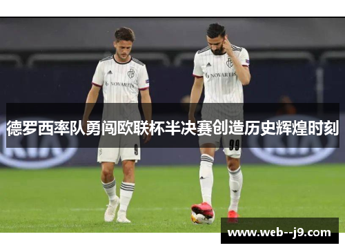 德罗西率队勇闯欧联杯半决赛创造历史辉煌时刻