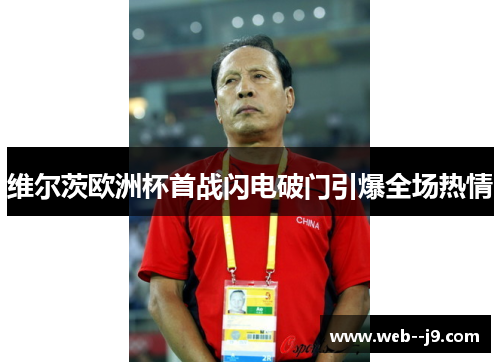维尔茨欧洲杯首战闪电破门引爆全场热情 维尔茨欧洲杯首战闪电破门引爆全场热情